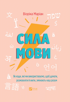 Сила мови. Як коди, які ми використовуємо, щоб думати, розмовляти й жити, змінюють наш розум - Віоріка Маріан