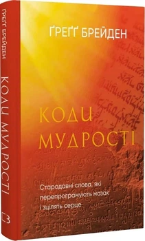 Книга "Коди мудрості" Стародавні слова, які перепрограмують мозок і зцілять серце - Грегг Брейден