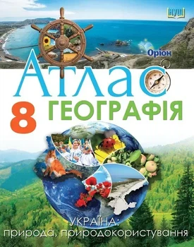 8 клас НУШ. Географія. Атлас. Україна: природа, природокористування (Руденко І. С.), Оріон