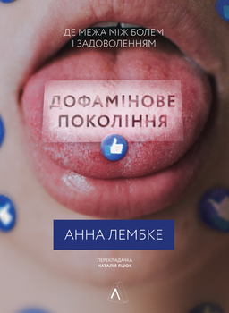 Анна Лембке - Дофамінове покоління. Де межа між болем і задоволенням