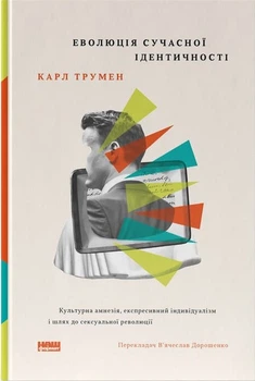 Еволюція сучасної ідентичності: культурна амнезія, експресивний індивідуалізм і шлях до сексуальної революції (4147803)