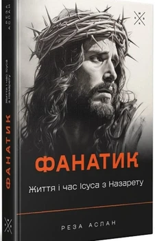 Реза Аслан - Фанатик. Життя і час Ісуса з Назарету