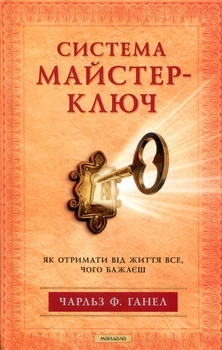 Система «Майстер-Ключ». Як отримати від життя все, чого бажаєш - Чарльз Ганел (978-617-838914-7)