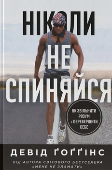 Девід Ґоґґінс - Ніколи не спиняйся. Як звільнити розум і перевершити самого себе