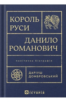 Даріуш Домбровський - Король Руси Данило Романович (прибл. 1201 – 1264). Політична біографія