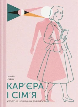 Кар’єра і сім’я: столітній шлях жінок до рівності - К. Ґолдін (9786175225714)