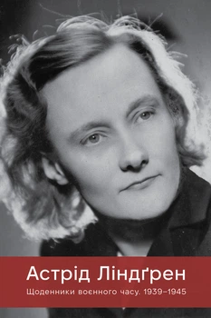Астрід Ліндґрен - Щоденники воєнного часу. 1939–1945