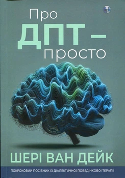 Книга «Про ДПТ — просто. Покроковий посібник із діалектичної поведінкової терапії». Автор - Шері ван Дейк