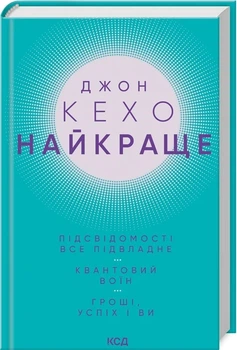 Книга «Найкраще. Підсвідомості все підвладне. Квантовий воїн. Гроші, успіх і ви». Автор - Джон Кехо