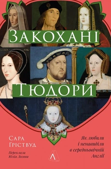 Книга «Закохані Тюдори. Як любили і ненавиділи в середньовічній Англії». Автор - Сара Ґріствуд