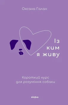 Книга «Із ким я живу. Короткий курс для розуміння собаки». Автор - Оксана Галан
