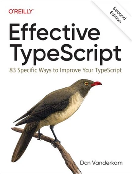 Effective TypeScript: 83 Specific Ways to Improve Your TypeScript 2nd Edition, Dan Vanderkam