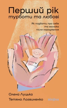 Книга «Перший рік турботи та любові. Як подбати про себе та малюка після народження». Автор - Олена Луцька