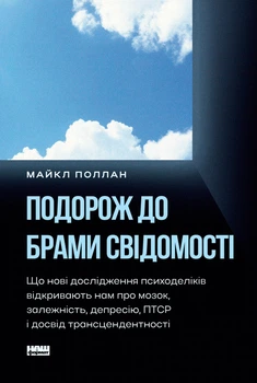 Подорож до брами свідомості. Що нові дослідження психоделіків відкривають нам про мозок, залежність, депресію, ПТСР і досвід трансцендентності - М. Поллан (9786178650186)