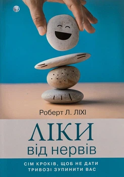 Ліки від нервів. Сім кроків, щоб не дати тривозі зупинити вас - Роберт Ліхі