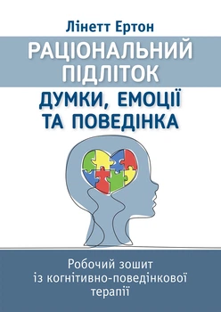 Раціональний підліток: думки, емоції та поведінка. Робочий зошит із когнітивно-поведінкової терапії - Лінетт Ертон