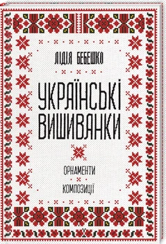 Українські вишиванки. Орнаменти, композиції - Лідія Бебешко (9786171259454)
