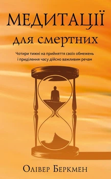 Медитації для смертних. Чотири тижні на прийняття своїх обмежень і приділення часу дійсно важливим речам Оливер Беркмен