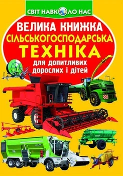 Світ навколо нас Велика книжка Сільськогосподарська техніка для допитливих дітей і дорослих 9789669367723
