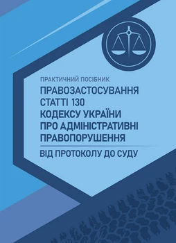 Правозастосування статті 130 Кодексу України про адміністративні правопорушення «Керування транспортними засобами або суднами особами, які перебувають у стані алкогольного, наркотичного чи іншого сп’яніння»