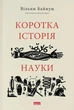 Коротка історія науки - Байнум Вільям (9786177973835) - зображення 1