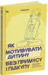 Як мотивувати дитину без примусу і підкупу. Ефективні стратегії для батьків (9786170044518) - зображення 1