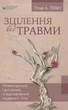 Книга «Зцілення від травми. Новаторська програма з відновлення мудрості тіла». Автор - Пітер А. Левін - изображение 1
