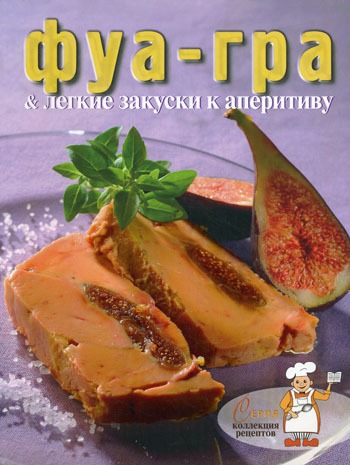 

Фуа-гра и легкие закуски к аперитиву. Серия: Коллекция рецептов