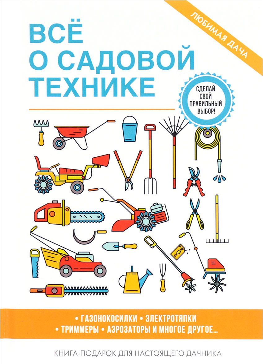 

Все о садовой технике. Газонокосилки. Электротяпки. Триммеры. Аэрозаторы и многое другое. Книга-подарок для настоящего дачника