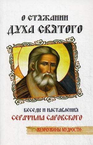 

О стяжании Духа Cвятого. 8-е изд. Беседы и наставления Серафима Саровского