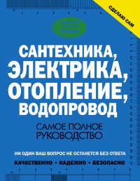

Сантехника, электрика, отопление, водопровод. Самое полное руководство (14127607)