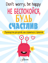 

Не беспокойся, будь счастлив. Руководство для детей, как справиться с тревогой (18262951)