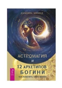 

Астромагия и 12 архетипов Богини. Как изменить свою жизнь (15212741)