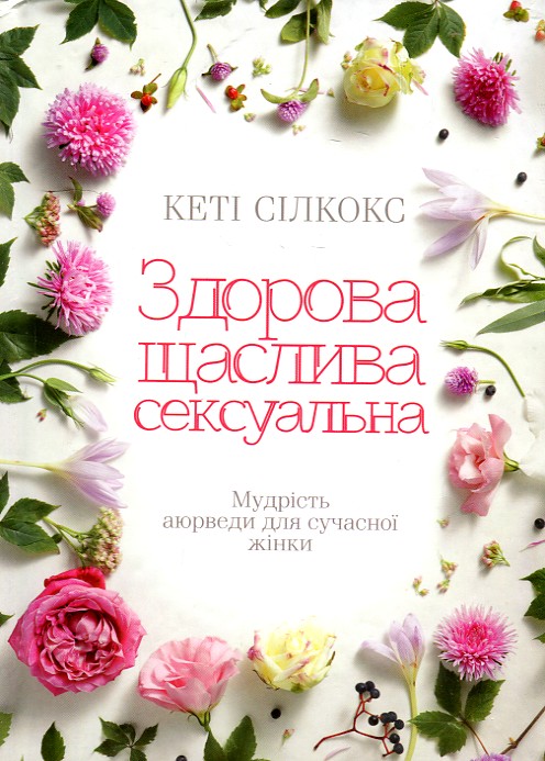 

Здорова. Щаслива. Сексуальна. Мудрість аюрведи для сучасної жінки - Сілкокс К.