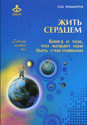 

Жить сердцем. Книга о том, что мешает нам быть счастливыми. Серия: Радость каждого дня