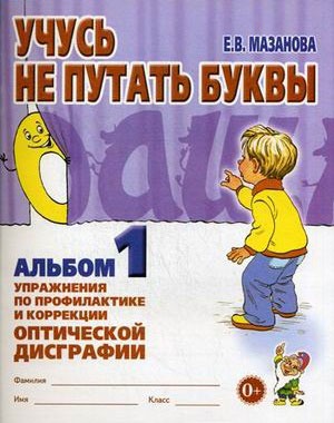 

Учусь не путать буквы. Альбом 1. Упражнения по профилактике и коррекции оптической дисграфии. Учебно-практическое пособие