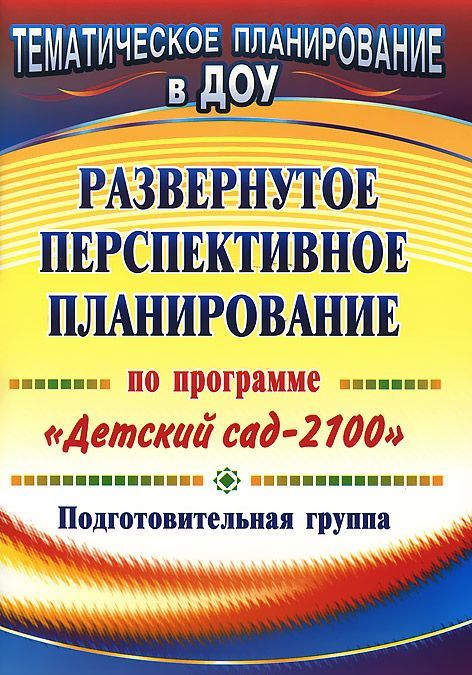 

Развернутое перспективное планирование по программе `Детский сад - 2100`. Подготовительная группа
