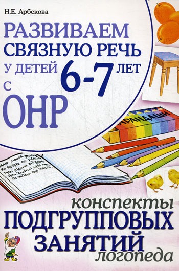 

Развиваем связную речь у детей 6-7 лет с ОНР. Конспекты подгрупповых занятий логопеда