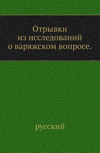 

Императорская Российская Академия наук. Записки. Вступительное чтение в курс турецко-татарского языка. 1861. (Уч.зап. Казанского ун-та) Т.02. Прил. 3. Гедеонов С.А. Отрывки из исследований о варяжск