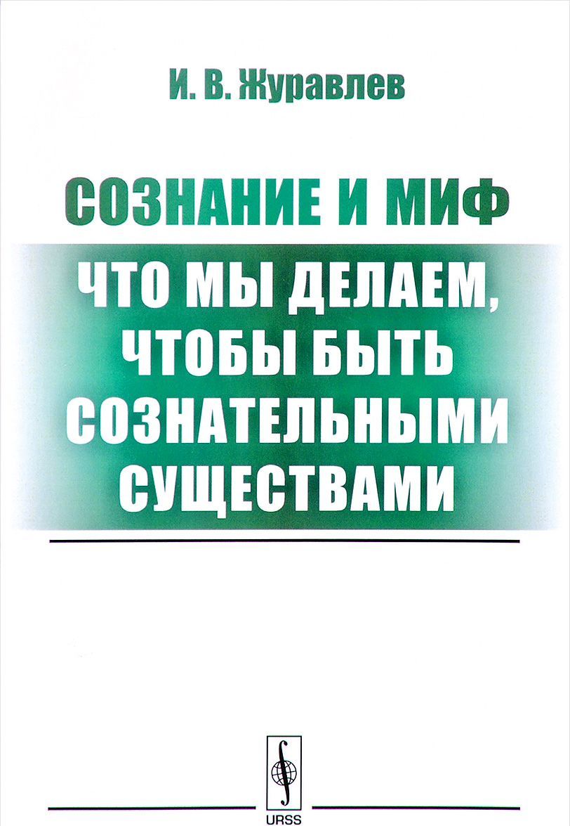 

Сознание и миф. Что мы делаем, чтобы быть сознательными существами
