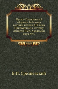 

Мусин-Пушкинский сборник 1414 года в копии начала XIX века. 1893. (ИРАН. Записки. Т.72. Прил. 5.)