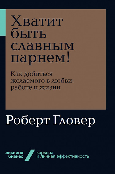 

Хватит быть славным парнем! Как добиться желаемого в любви, работе и жизни (9785961427417)