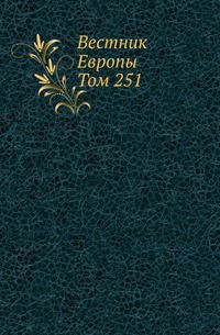 

Вестник Европы . Журнал истории-политики-литературы. Том 251