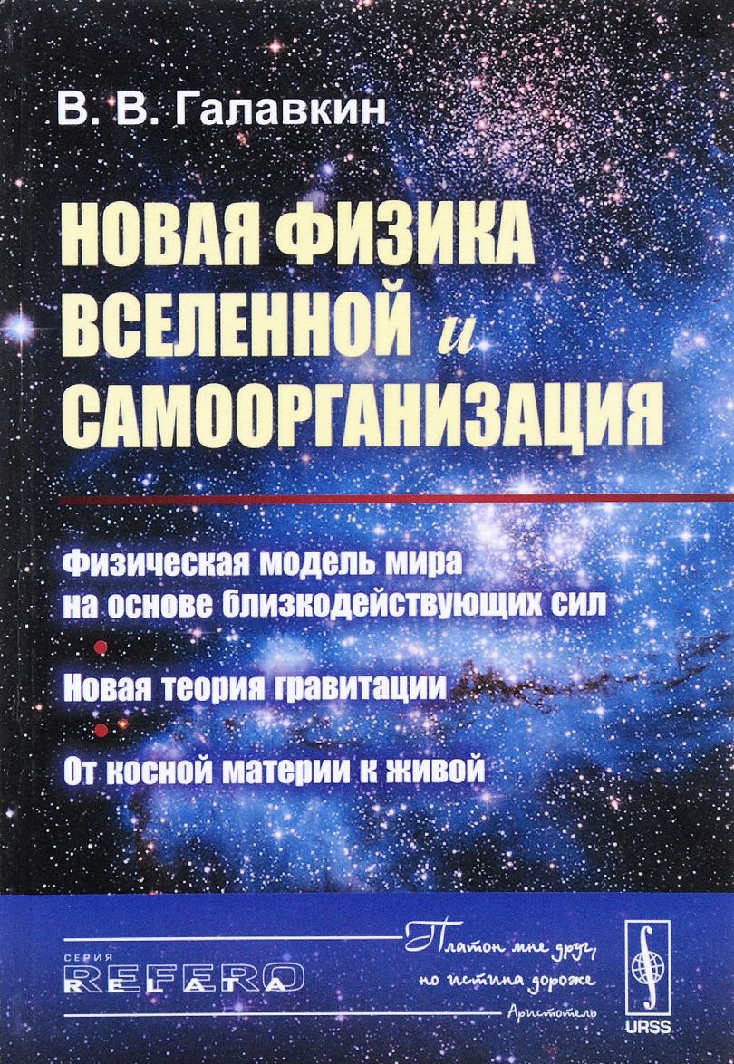 

Новая физика Вселенной и самоорганизация. Физическая модель мира на основе близкодействующих сил. Новая теория гравитации. От косной материи к живой