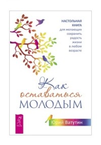 

Как оставаться молодым. Настольная книга для желающих сохранить радость жизни в любом возрасте (18274187)