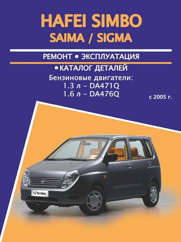 

Hafei Simbo/Saima/Sigma (Хафей Симбо/Сайма/Сигма). Руководство по ремонту, инструкция по эксплуатации, каталог деталей. Модели с 2005 года выпуска, оборудованные бензиновыми двигателями