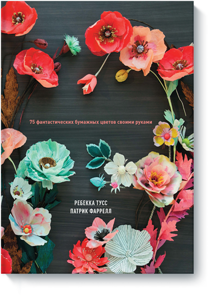 

От листка к лепестку. 75 фантастических бумажных цветов своими руками (978-5-00100-105-8 - 78467)