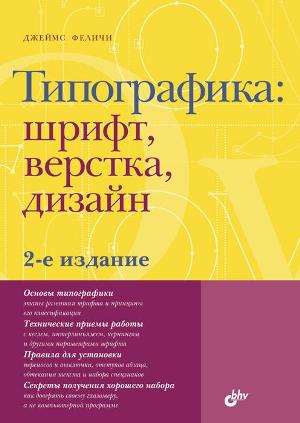 

Типографика: шрифт, верстка, дизайн. 2-е издание - Джеймс Феличи