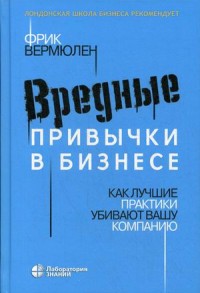 

Вредные привычки в бизнесе. Как лучшие практики убивают вашу компанию (18277724)
