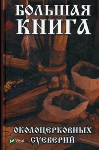

Большая книга околоцерковных суеверий (18279082)